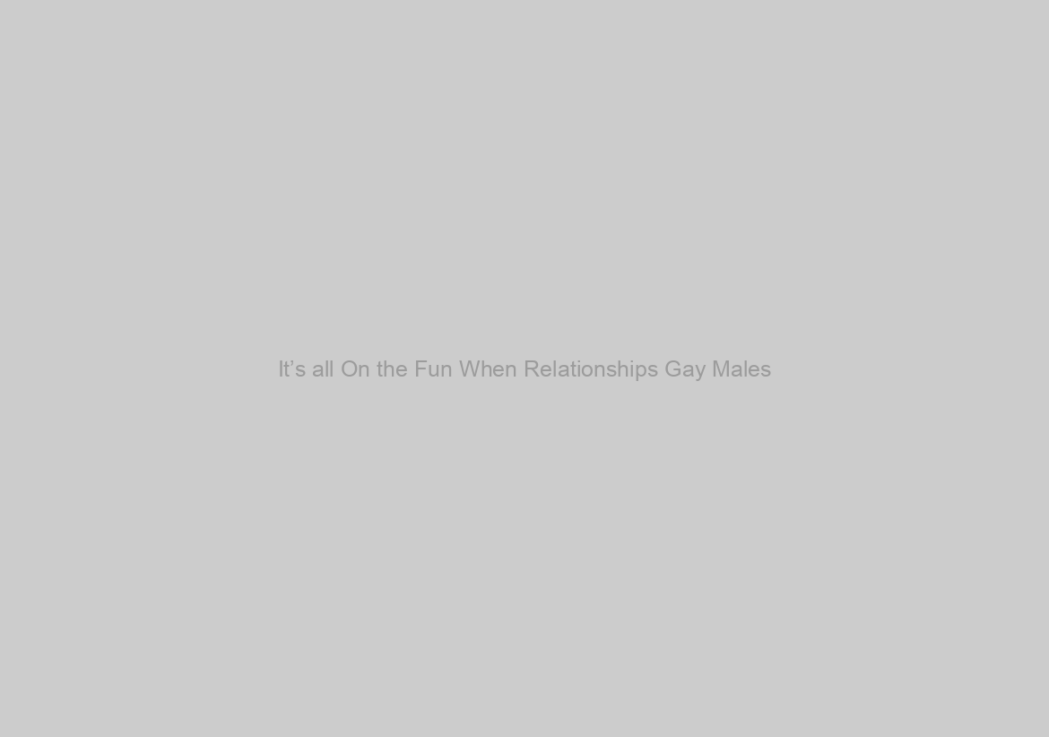 It’s all On the Fun When Relationships Gay Males